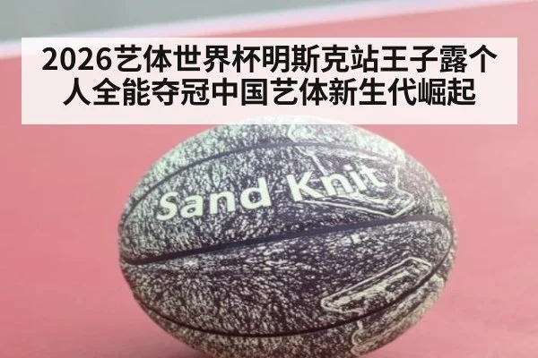 2026艺体世界杯明斯克站王子露个人全能夺冠中国艺体新生代崛起