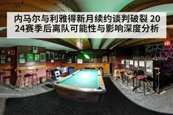 内马尔与利雅得新月续约谈判破裂 2024赛季后离队可能性与影响深度分析
