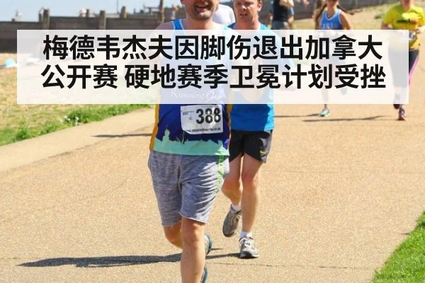 梅德韦杰夫因脚伤退出加拿大公开赛 硬地赛季卫冕计划受挫