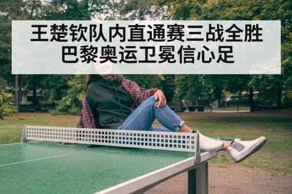 王楚钦队内直通赛三战全胜 巴黎奥运卫冕信心足