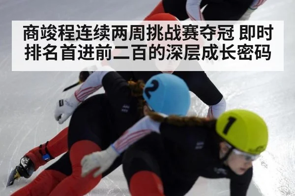 商竣程连续两周挑战赛夺冠 即时排名首进前二百的深层成长密码
